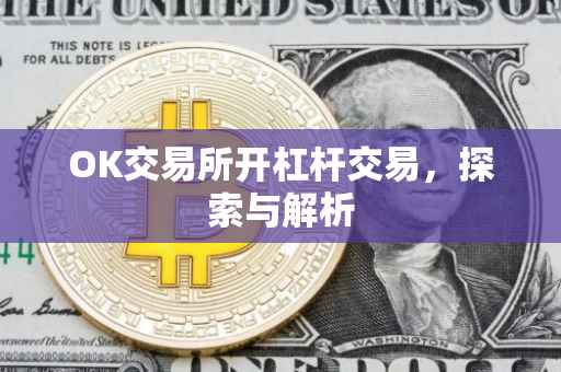 OK交易所开杠杆交易，探索与解析