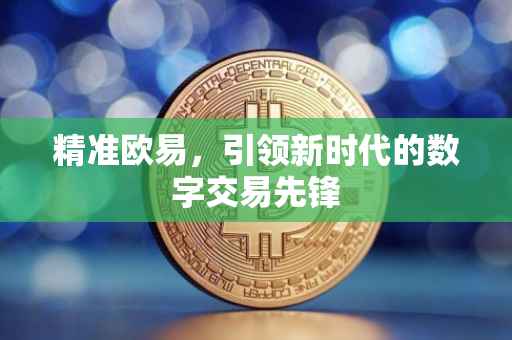 精准欧易，引领新时代的数字交易先锋