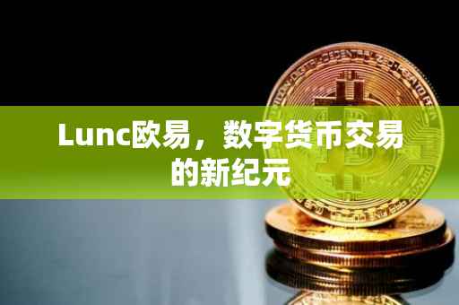 Lunc欧易，数字货币交易的新纪元