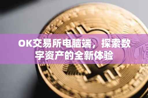 OK交易所电脑端，探索数字资产的全新体验