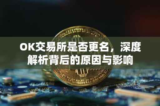 OK交易所是否更名，深度解析背后的原因与影响