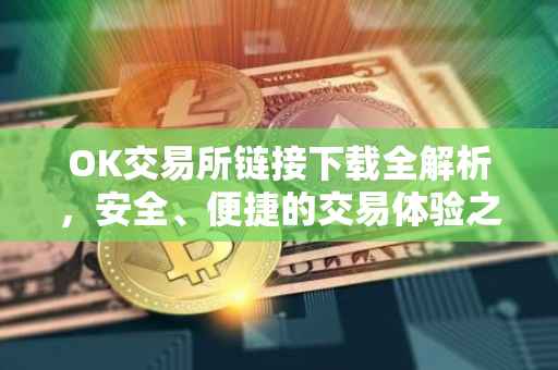 OK交易所链接下载全解析，安全、便捷的交易体验之旅