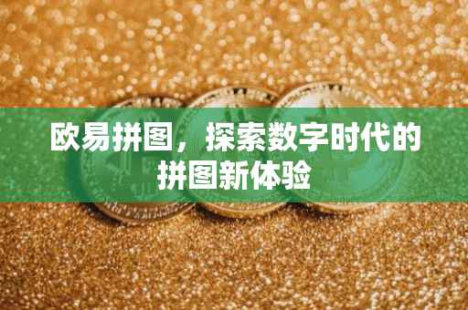 欧易拼图，探索数字时代的拼图新体验