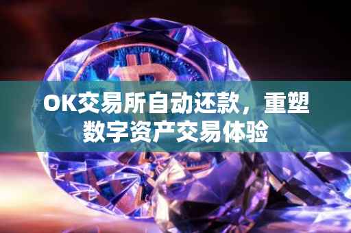 OK交易所自动还款，重塑数字资产交易体验
