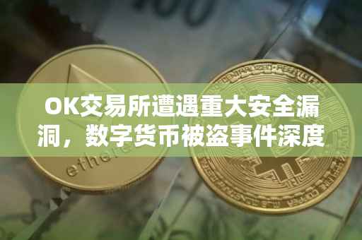 OK交易所遭遇重大安全漏洞，数字货币被盗事件深度解析