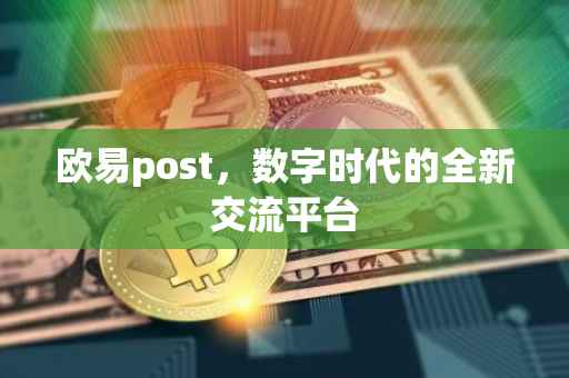 欧易post，数字时代的全新交流平台