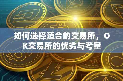 如何选择适合的交易所，OK交易所的优劣与考量