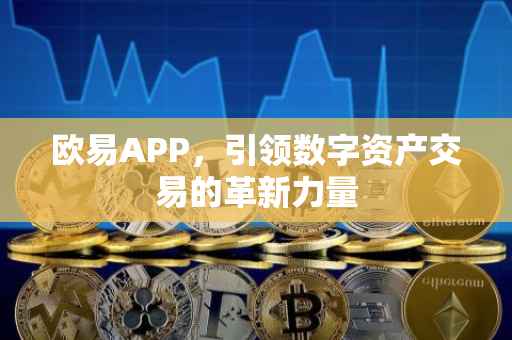欧易APP，引领数字资产交易的革新力量