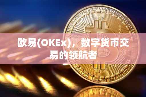 欧易(OKEx)，数字货币交易的领航者
