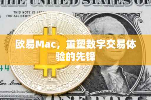 欧易Mac，重塑数字交易体验的先锋
