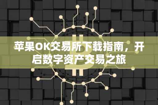 苹果OK交易所下载指南，开启数字资产交易之旅