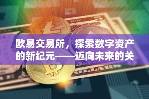 欧易交易所，探索数字资产的新纪元——迈向未来的关键一步，开启您的交易之旅！