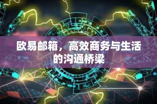 欧易邮箱，高效商务与生活的沟通桥梁
