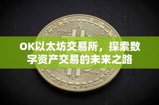 OK以太坊交易所，探索数字资产交易的未来之路