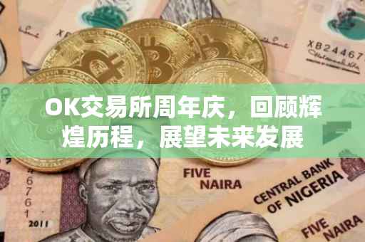 OK交易所周年庆，回顾辉煌历程，展望未来发展