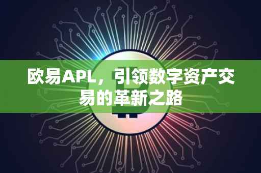 欧易APL，引领数字资产交易的革新之路