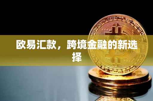 欧易汇款，跨境金融的新选择