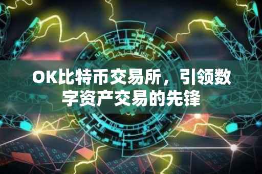 OK比特币交易所，引领数字资产交易的先锋
