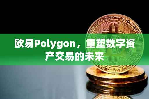 欧易Polygon，重塑数字资产交易的未来