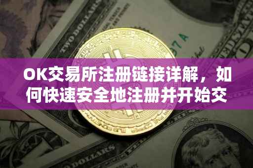 OK交易所注册链接详解，如何快速安全地注册并开始交易