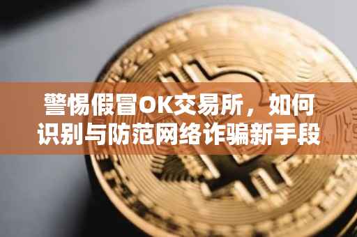 警惕假冒OK交易所，如何识别与防范网络诈骗新手段