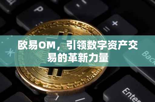 欧易OM，引领数字资产交易的革新力量