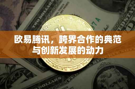 欧易腾讯，跨界合作的典范与创新发展的动力