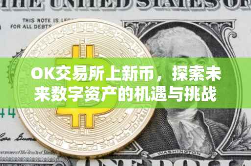 OK交易所上新币，探索未来数字资产的机遇与挑战