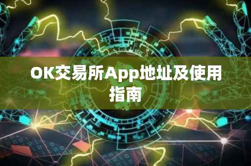 OK交易所App地址及使用指南