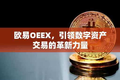欧易OEEX，引领数字资产交易的革新力量