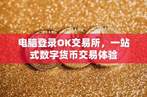 电脑登录OK交易所，一站式数字货币交易体验