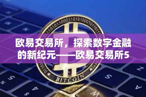 欧易交易所，探索数字金融的新纪元——欧易交易所5.2.0版本升级解析