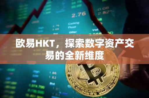 欧易HKT，探索数字资产交易的全新维度