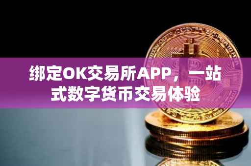 绑定OK交易所APP，一站式数字货币交易体验