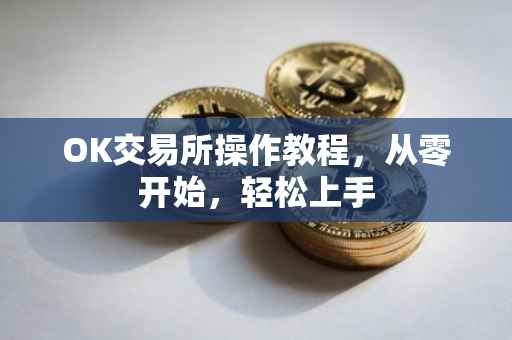 OK交易所操作教程，从零开始，轻松上手