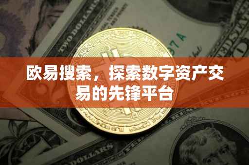 欧易搜索，探索数字资产交易的先锋平台