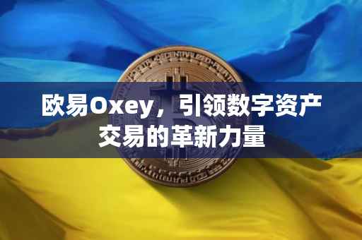欧易Oxey，引领数字资产交易的革新力量