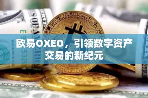 欧易OXEO，引领数字资产交易的新纪元