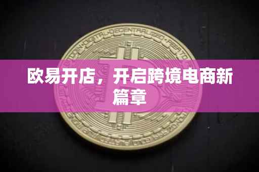 欧易开店，开启跨境电商新篇章