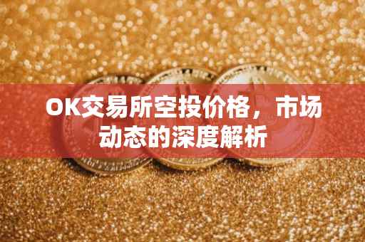OK交易所空投价格，市场动态的深度解析