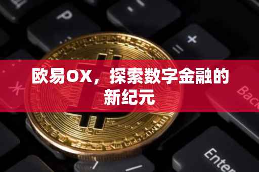 欧易OX，探索数字金融的新纪元