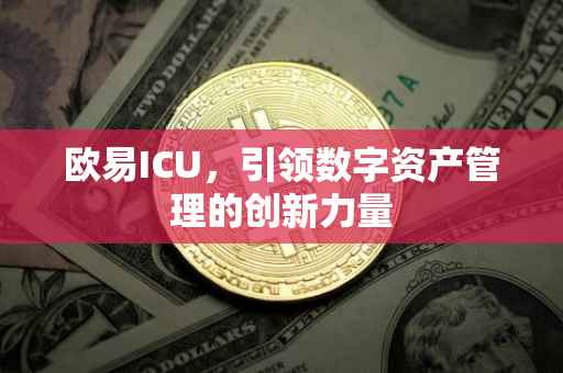欧易ICU，引领数字资产管理的创新力量
