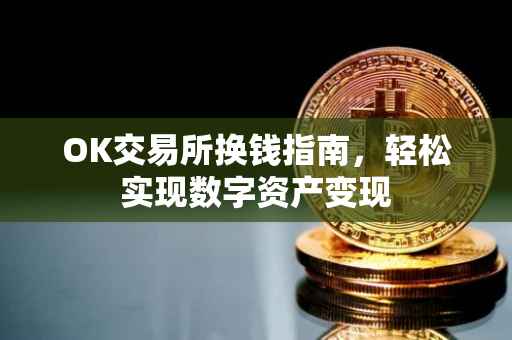 OK交易所换钱指南，轻松实现数字资产变现