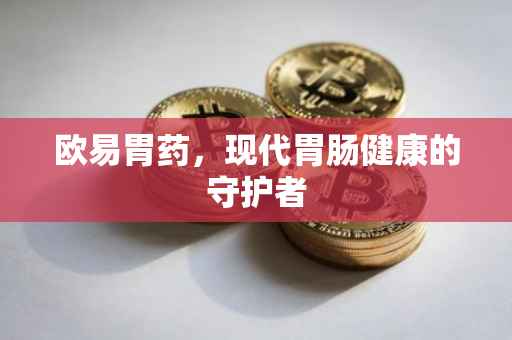 欧易胃药，现代胃肠健康的守护者