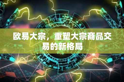 欧易大宗，重塑大宗商品交易的新格局