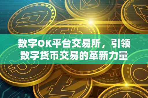 数字OK平台交易所，引领数字货币交易的革新力量