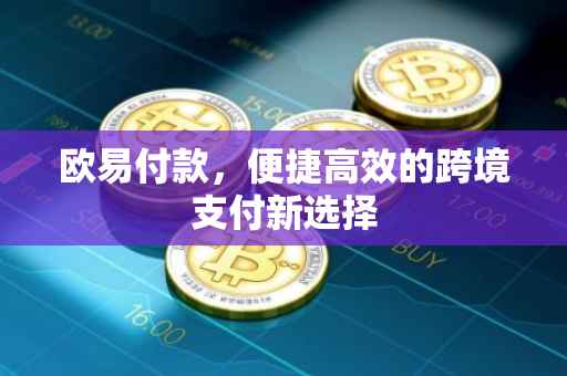 欧易付款，便捷高效的跨境支付新选择