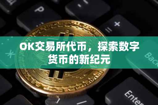 OK交易所代币，探索数字货币的新纪元