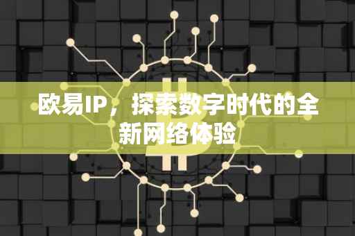 欧易IP，探索数字时代的全新网络体验