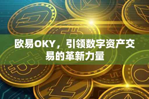 欧易OKY，引领数字资产交易的革新力量